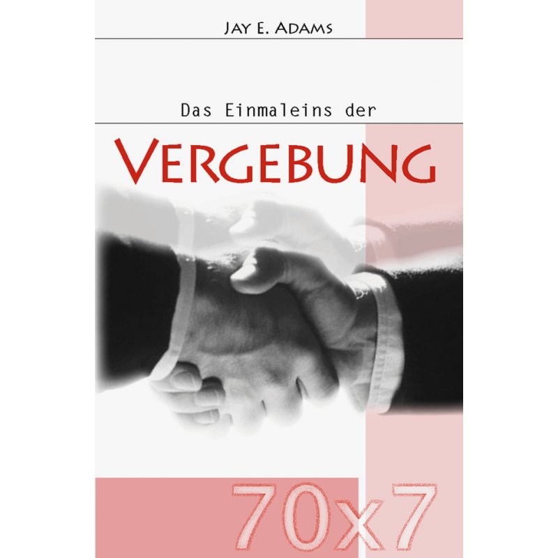 70 x 7 Das Einmaleins der Vergebung 70 x 7 Das Einmaleins der Vergebung